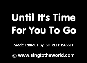 uman MP5 Time
Fm Wm T63) 69)

Made Famous Byz SHIRLEY BASSEY

(Q www.singtotheworld.cam