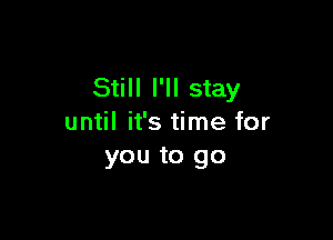 Still I'll stay

until it's time for
you to go