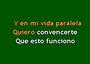 ..Yen mi Vida paralela

Quiero convencerte
Que esto funcionc')