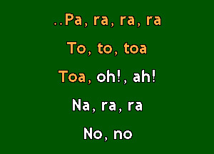..Pa, ra, ra, ra

To, to, toa

Toa, oh!, ah!

Na,ra,ra

No, no