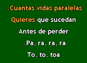 ..Cua?mtas vidas paralelas

Quieres que sucedan
Antes de perder
..Pa, ra, ra, ra

To, to, tea