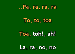 ..Pa, ra, ra, ra
To, to, tea

Toa, toh!, ah!

La, ra, no, no