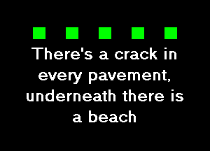 El El E El E1
There's a crack in

every pavement,
underneath there is
a beach