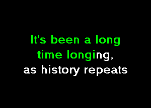 It's been a long

time longing,
as history repeats