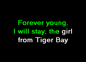 Forever young,

I will stay, the girl
from Tiger Bay