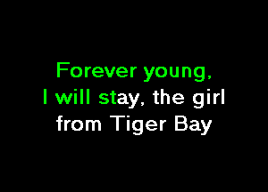 Forever young,

I will stay, the girl
from Tiger Bay