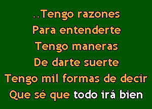 ..Tengo razones
Para entenderte
Tengo maneras
De darte suerte
Tengo mil formas de decir
Que s62 que todo '3 bien
