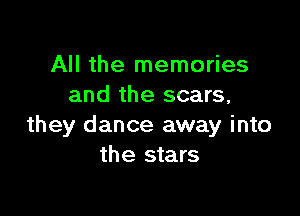 All the memories
and the scars,

they dance away into
the stars