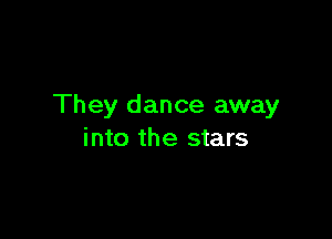 They dance away

into the stars