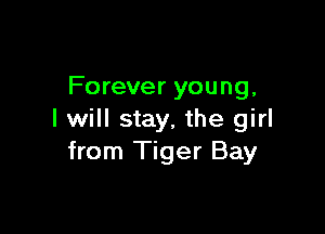 Forever young,

I will stay, the girl
from Tiger Bay