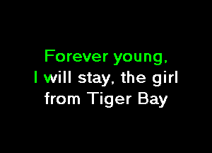 Forever young,

I will stay, the girl
from Tiger Bay