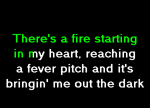 There's a fire starting

in my heart, reaching

a fever pitch and it's
bringin' me out the dark