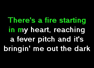 There's a fire starting

in my heart, reaching

a fever pitch and it's
bringin' me out the dark