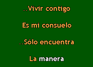 ..Vivir contigo

Es mi consuelo
..Sc3lo encuentra

La manera