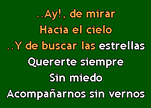 ..Ay!, de mirar
Hacia el cielo
..Y de buscar las estrellas
Quererte siempre
Sin miedo
Acompar'iarnos sin vernos