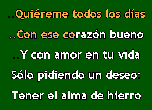 ..Quis3reme todos los dias
..Con ese corazc'm bueno
..Y con amor en tu Vida
Sblo pidiendo un deseOi

Tener el alma de hierro