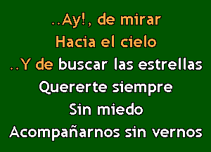 ..Ay!, de mirar
Hacia el cielo
..Y de buscar las estrellas
Quererte siempre
Sin miedo
Acompar'iarnos sin vernos