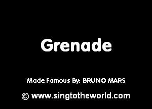 Grenade

Made Famous Byz BRUNO MARS

(z) www.singtotheworld.com