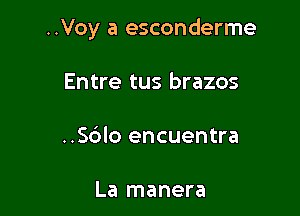 ..Voy a esconderme

Entre tus brazos
..Sc3lo encuentra

La manera