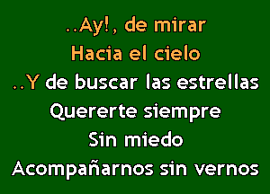 ..Ay!, de mirar
Hacia el cielo
..Y de buscar las estrellas
Quererte siempre
Sin miedo
Acompar'iarnos sin vernos