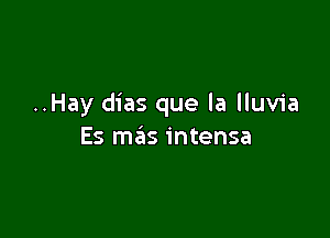 ..Hay dias que la lluvia

Es mas intensa