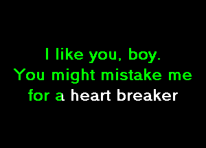 I like you, boy.

You might mistake me
for a heart breaker