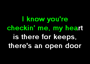 I know you're
checkin' me, my heart

is there for keeps,
there's an open door