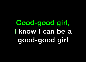 Good-good girl,

I know I can be a
good-good girl