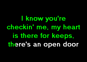 I know you're
checkin' me, my heart

is there for keeps,
there's an open door