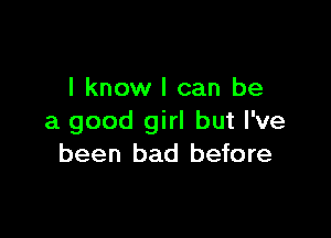 I know I can be

a good girl but I've
been bad before