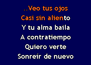 ..Veo tus ojos
Casi sin aliento
Y tu alma baila

A contratiempo
Quiero verte
Sonreir de nuevo