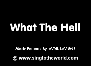Whu'i? The Hellll

Made Famous Byz AVRIL LAVIGNE

(z) www.singtotheworld.com