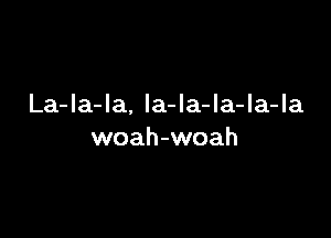 La-la-la. la-Ia-la-la-Ia

woah-woah