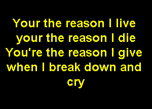 Your the reason I live
your the reason I die
You're the reason I give

when I break down and
cry