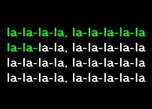 la-la-la-la, la-la-la-la-la
la-la-la-la, la-la-la-la-la
la-la-la-la, la-la-la-la-la
la-la-la-la, la-la-la-la-la