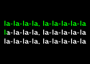 la-la-la-la, la-la-la-la-la
la-la-la-la, la-la-la-la-la
la-la-la-la, la-la-la-la-la