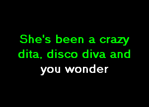 She's been a crazy

dita, disco diva and
you wonder