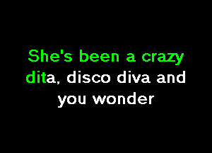 She's been a crazy

dita, disco diva and
you wonder