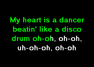 My heart is a dancer
beatin' like a disco

drum oh-oh, oh-oh,
uh-oh-oh, oh-oh