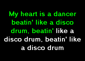 My heart is a dancer
beatin' like a disco
drum, beatin' like a
disco drum, beatin' like
a disco drum