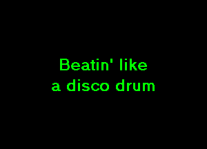Beatin' like

a disco drum