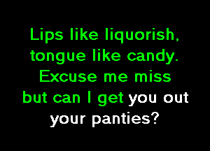 Lips like quuorish,
tongue like candy.

Excuse me miss
but can I get you out
your panties?