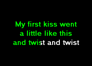 My first kiss went

a little like this
and twist and twist