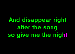 And disappear right

after the song
so give me the night