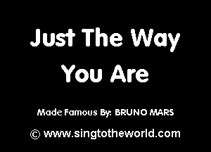 Jlusir The Way
You Are

Made Famous Byz BRUNO MARS

(Q www.singtotheworld.com