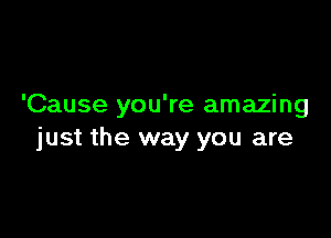 'Cause you're amazing

just the way you are