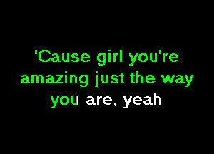 'Cause girl you're

amazing just the way
you are, yeah