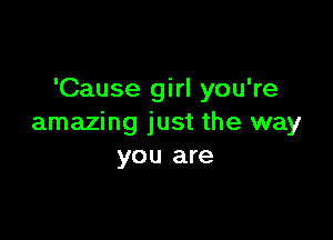 'Cause girl you're

amazing just the way
you are