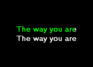 The way you are

The way you are