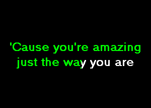 'Cause you're amazing

just the way you are